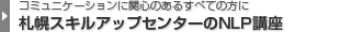 コミュ二ケーションに関心のあるすべての方に　札幌スキルアップセンターのNLP講座
