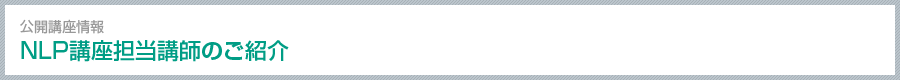 公開講座情報 NLP講座担当講師のご紹介
 Course